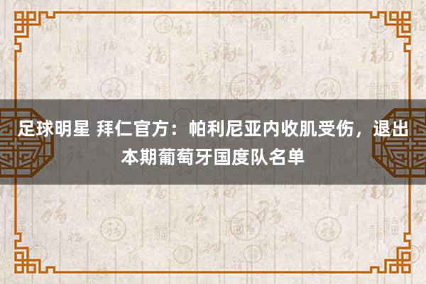 足球明星 拜仁官方：帕利尼亚内收肌受伤，退出本期葡萄牙国度队名单