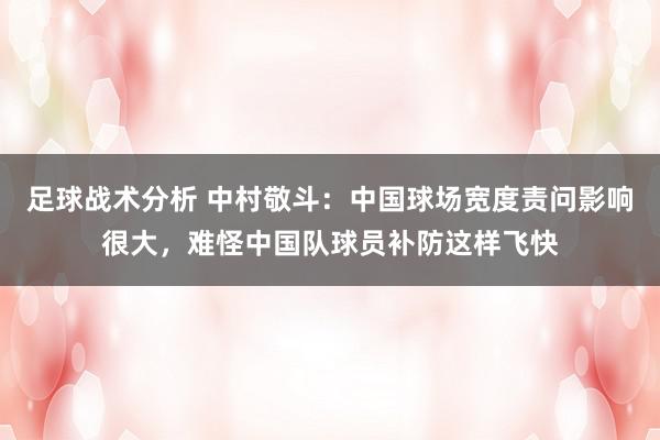 足球战术分析 中村敬斗：中国球场宽度责问影响很大，难怪中国队球员补防这样飞快