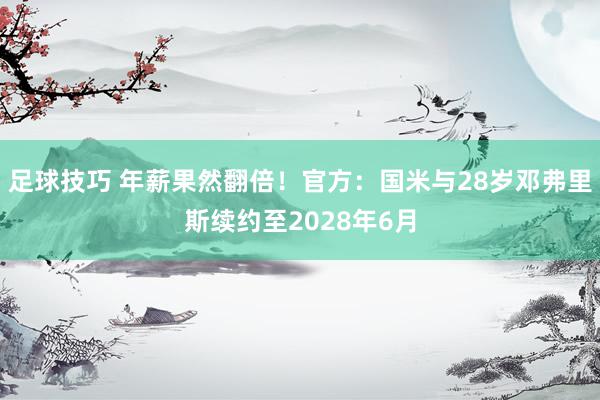 足球技巧 年薪果然翻倍！官方：国米与28岁邓弗里斯续约至2028年6月