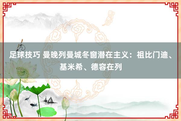 足球技巧 曼晚列曼城冬窗潜在主义：祖比门迪、基米希、德容在列