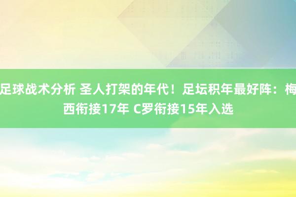 足球战术分析 圣人打架的年代！足坛积年最好阵：梅西衔接17年 C罗衔接15年入选