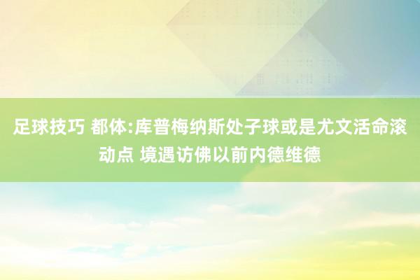 足球技巧 都体:库普梅纳斯处子球或是尤文活命滚动点 境遇访佛以前内德维德