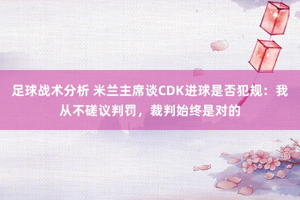 足球战术分析 米兰主席谈CDK进球是否犯规：我从不磋议判罚，裁判始终是对的