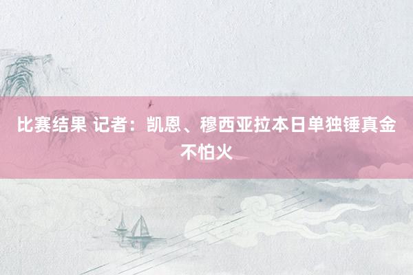 比赛结果 记者：凯恩、穆西亚拉本日单独锤真金不怕火