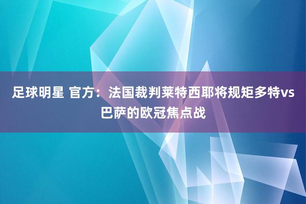 足球明星 官方：法国裁判莱特西耶将规矩多特vs巴萨的欧冠焦点战