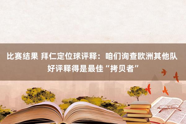 比赛结果 拜仁定位球评释：咱们询查欧洲其他队 好评释得是最佳“拷贝者”