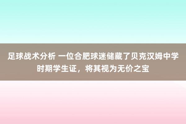 足球战术分析 一位合肥球迷储藏了贝克汉姆中学时期学生证，将其视为无价之宝