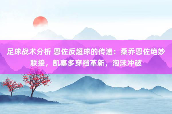 足球战术分析 恩佐反超球的传递：桑乔恩佐绝妙联接，凯塞多穿裆革新，泡沫冲破