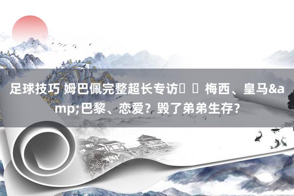 足球技巧 姆巴佩完整超长专访⭐️梅西、皇马&巴黎、恋爱？毁了弟弟生存？