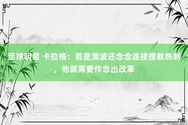 足球明星 卡拉格：若是澳波还念念连接捏教热刺，他就需要作念出改革